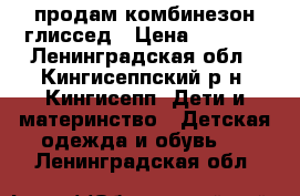 продам комбинезон глиссед › Цена ­ 2 000 - Ленинградская обл., Кингисеппский р-н, Кингисепп  Дети и материнство » Детская одежда и обувь   . Ленинградская обл.